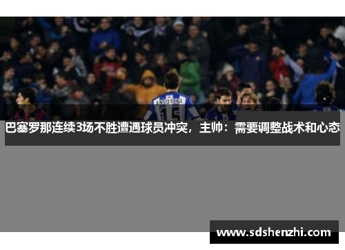 巴塞罗那连续3场不胜遭遇球员冲突，主帅：需要调整战术和心态