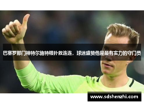 巴塞罗那门神特尔施特根扑救连连，球迷盛赞他是最有实力的守门员