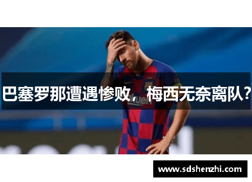 巴塞罗那遭遇惨败，梅西无奈离队？