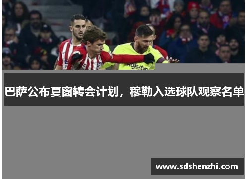 巴萨公布夏窗转会计划，穆勒入选球队观察名单