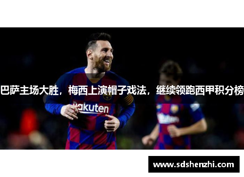 巴萨主场大胜，梅西上演帽子戏法，继续领跑西甲积分榜