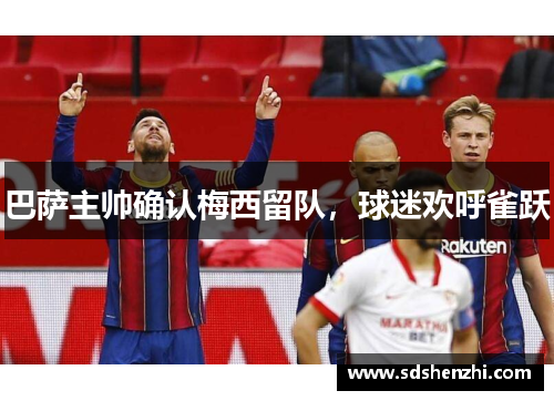 巴萨主帅确认梅西留队，球迷欢呼雀跃
