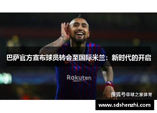 巴萨官方宣布球员转会至国际米兰：新时代的开启