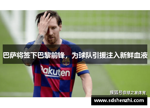 巴萨将签下巴黎前锋，为球队引援注入新鲜血液