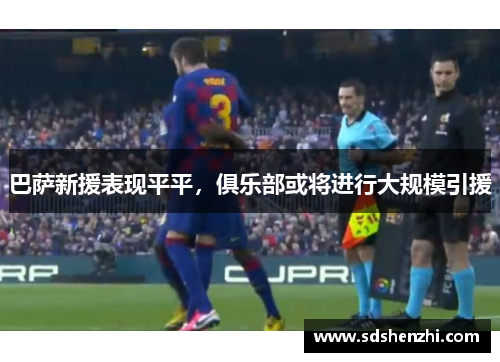 巴萨新援表现平平，俱乐部或将进行大规模引援