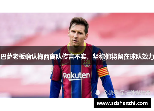 巴萨老板确认梅西离队传言不实，坚称他将留在球队效力