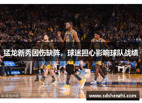 猛龙新秀因伤缺阵，球迷担心影响球队战绩