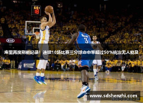 库里再度刷新纪录！连续10场比赛三分球命中率超过50%统治无人能及